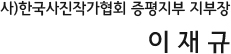 (사)한국사진작가협회 증평지부 지부장 이 재 규